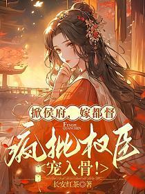 掀侯府,嫁都督,疯批权臣宠入骨!