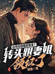 白月光回国赶我走？转头跟妻姐领证了