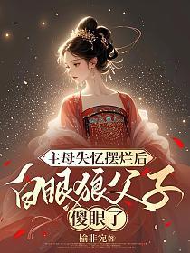 主母失忆摆烂后，白眼狼父子傻眼了