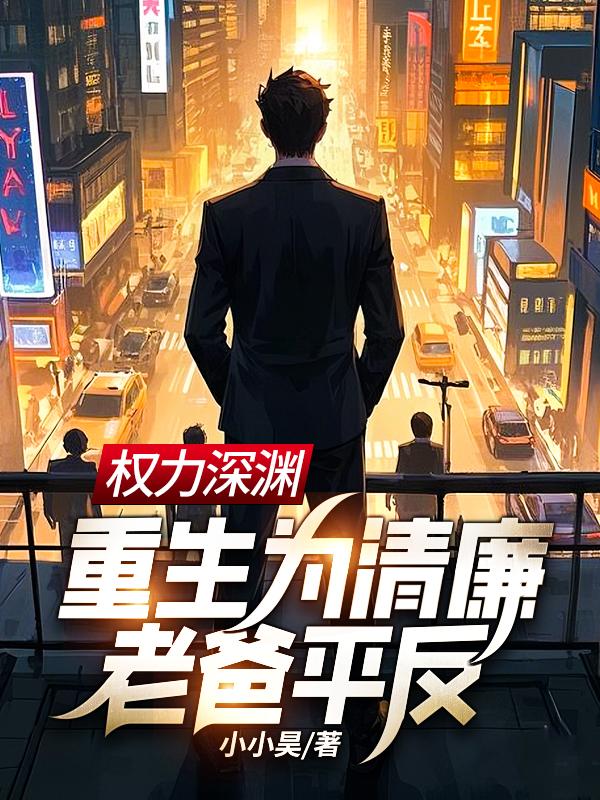权力深渊:重生为清廉老爸平反!