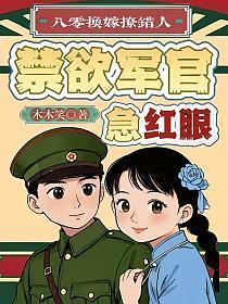 八零换嫁撩错人,禁欲军官急红眼