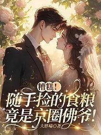 糟糕!随手捡的食粮,竟是京圈佛爷