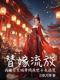 替嫁流放,我搬空京城带残疾世子去逃荒
