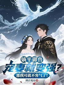 躺平御兽:宠妻就变强?那我可就不客气了!