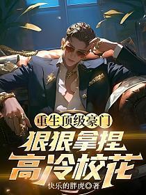 重生顶级豪门,狠狠拿捏高冷校花