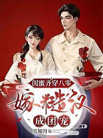 闺蜜齐穿八零,嫁糙汉,成团宠