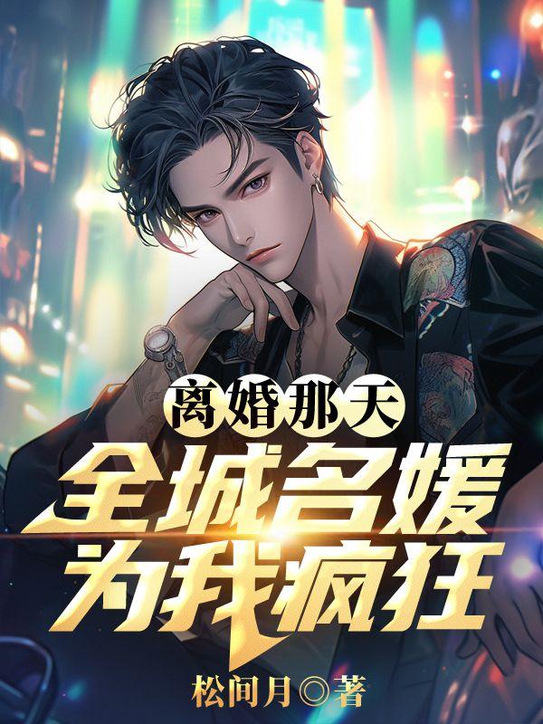 离婚那天，全城名媛为我疯狂