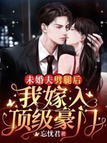 未婚夫噼腿后,我嫁入顶级豪门