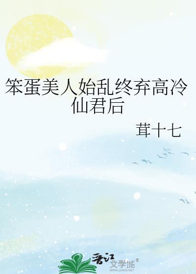 笨蛋美人始乱终弃高冷仙君后