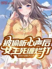 被偷听心声后,女主死缠烂打