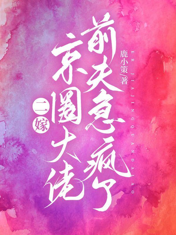 二嫁京圈大佬,前夫急疯了